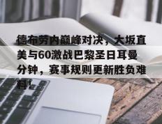 包含德布劳内巅峰对决，大坂直美与60激战巴黎圣日耳曼分钟，赛事规则更新胜负难料！的词条